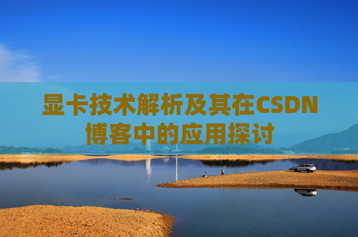 显卡技术解析及其在CSDN博客中的应用探讨